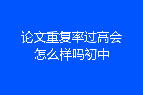 论文重复率过高会怎么样吗初中