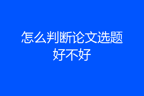 怎么判断论文选题好不好
