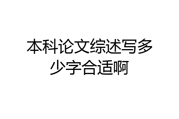 本科论文综述写多少字合适啊