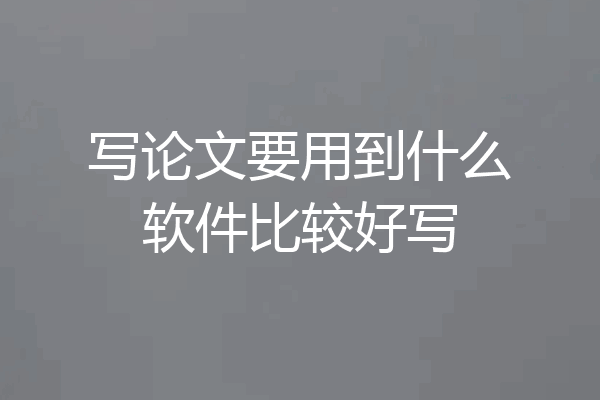 写论文要用到什么软件比较好写