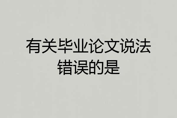 有关毕业论文说法错误的是