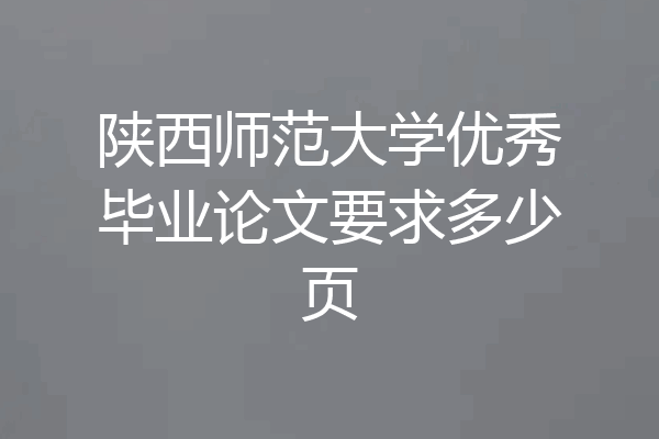 陕西师范大学优秀毕业论文要求多少页