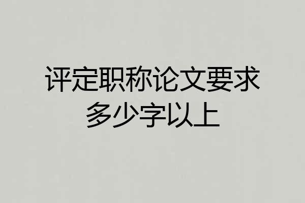 评定职称论文要求多少字以上