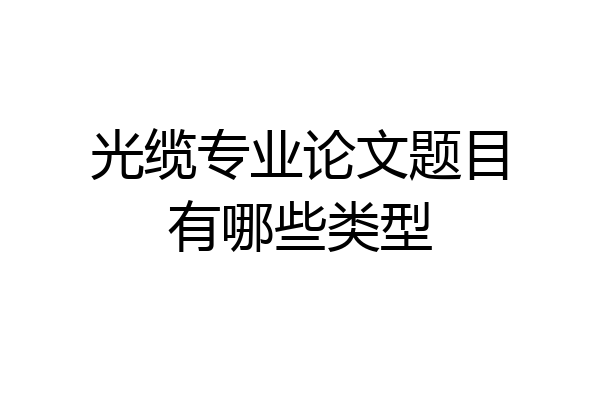 光缆专业论文题目有哪些类型