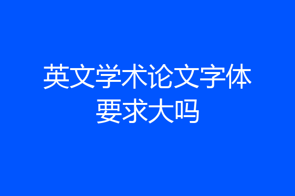 英文学术论文字体要求大吗