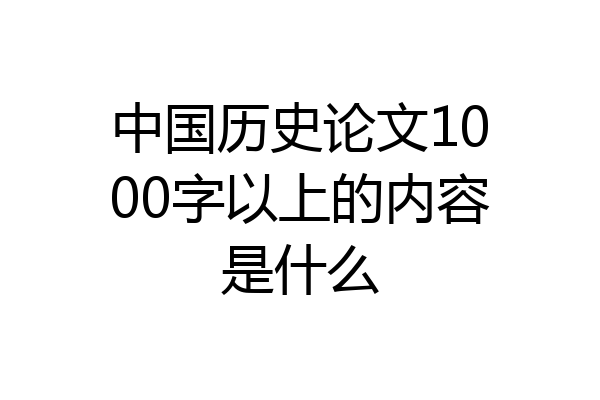 中国历史论文1000字以上的内容是什么