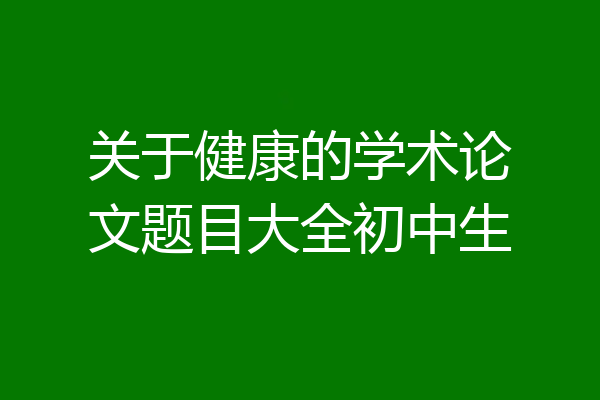 关于健康的学术论文题目大全初中生