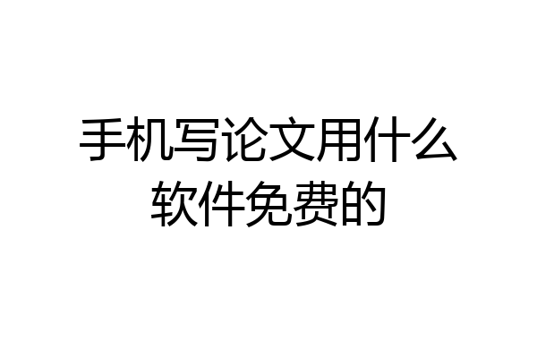 手机写论文用什么软件免费的