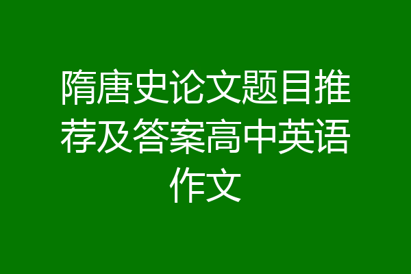 隋唐史论文题目推荐及答案高中英语作文