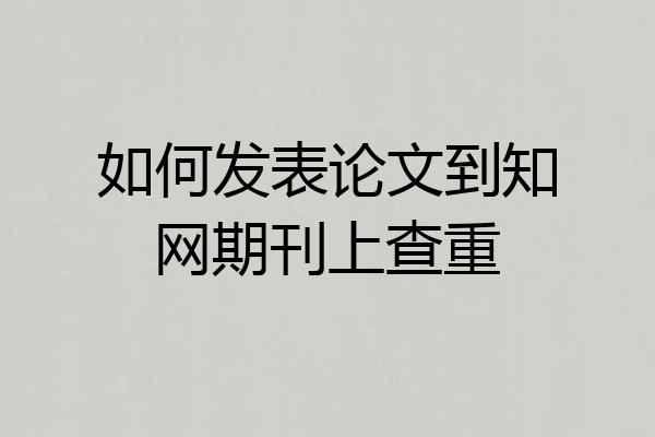 如何发表论文到知网期刊上查重