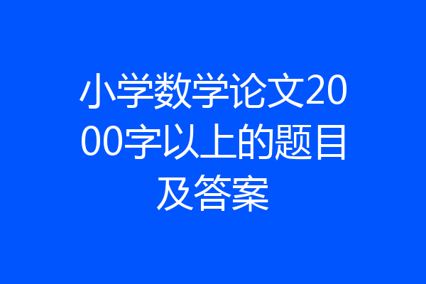 小学数学论文2000字以上的题目及答案