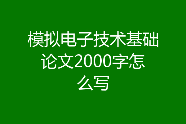 模拟电子技术基础论文2000字怎么写