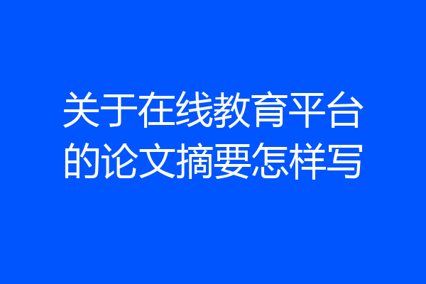 关于在线教育平台的论文摘要怎样写