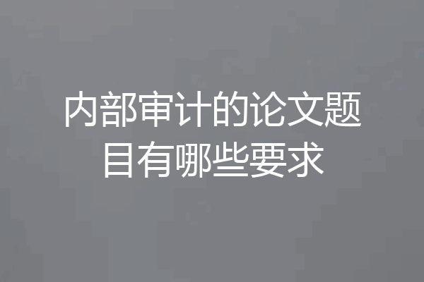 内部审计的论文题目有哪些要求
