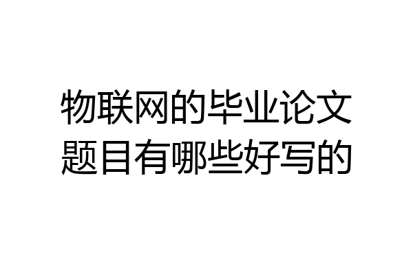 物联网的毕业论文题目有哪些好写的