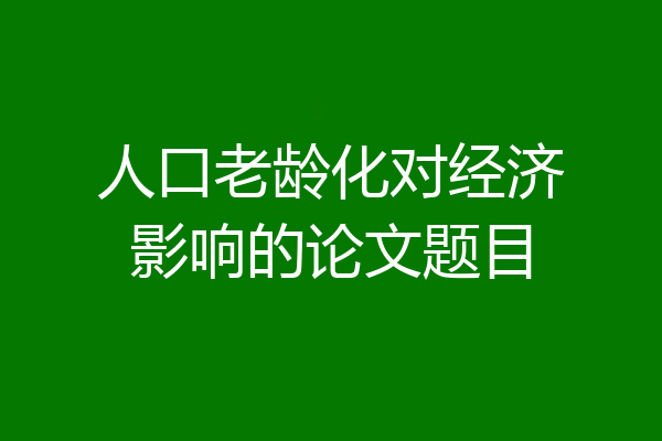 人口老龄化对经济影响的论文题目
