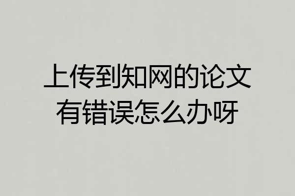 上传到知网的论文有错误怎么办呀