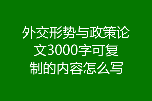 外交形势与政策论文3000字可复制的内容怎么写