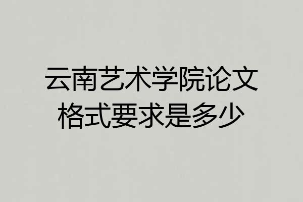 云南艺术学院论文格式要求是多少