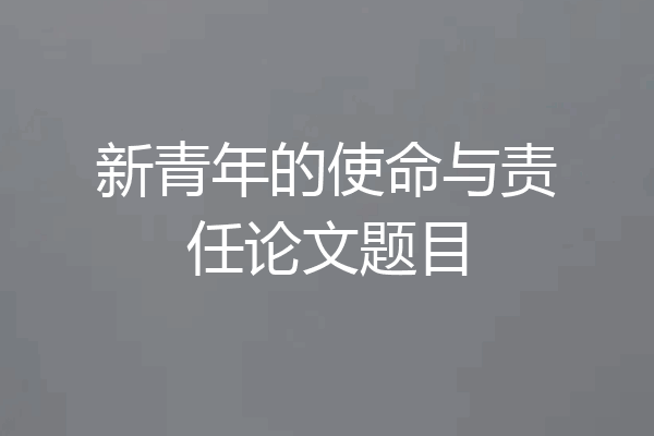 新青年的使命与责任论文题目