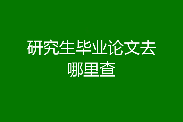 研究生毕业论文去哪里查