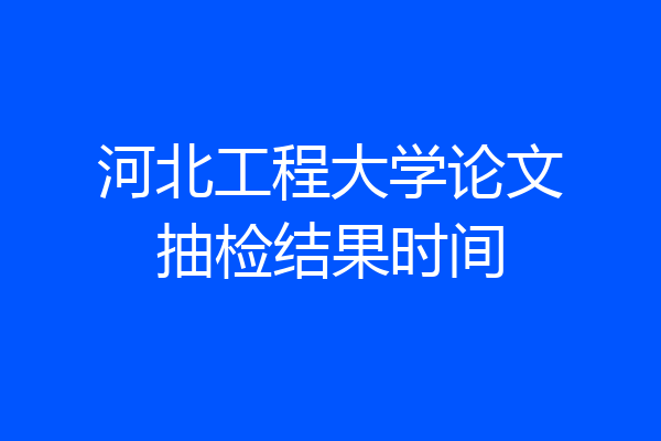 河北工程大学论文抽检结果时间