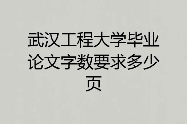 武汉工程大学毕业论文字数要求多少页