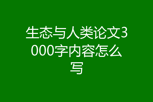 生态与人类论文3000字内容怎么写