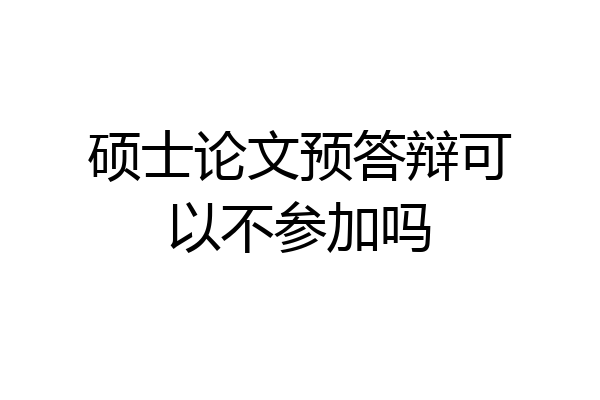 硕士论文预答辩可以不参加吗