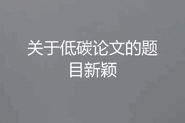 关于低碳论文的题目新颖