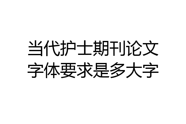 当代护士期刊论文字体要求是多大字
