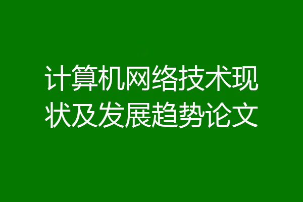 计算机网络技术现状及发展趋势论文