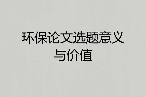 环保论文选题意义与价值