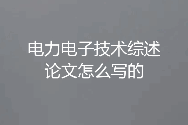 电力电子技术综述论文怎么写的