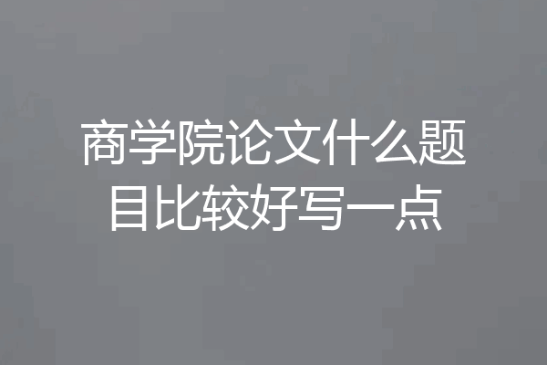 商学院论文什么题目比较好写一点