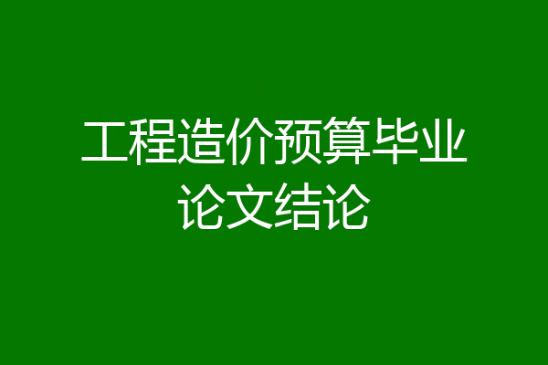 工程造价预算毕业论文结论