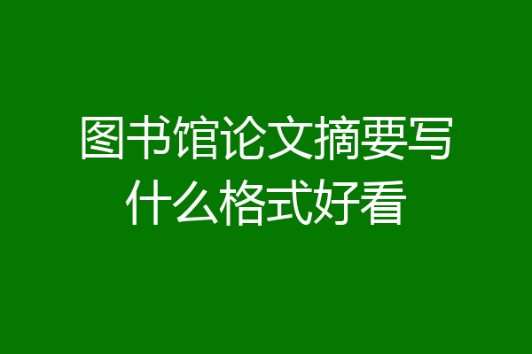 图书馆论文摘要写什么格式好看