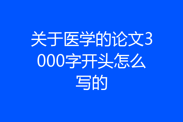 关于医学的论文3000字开头怎么写的