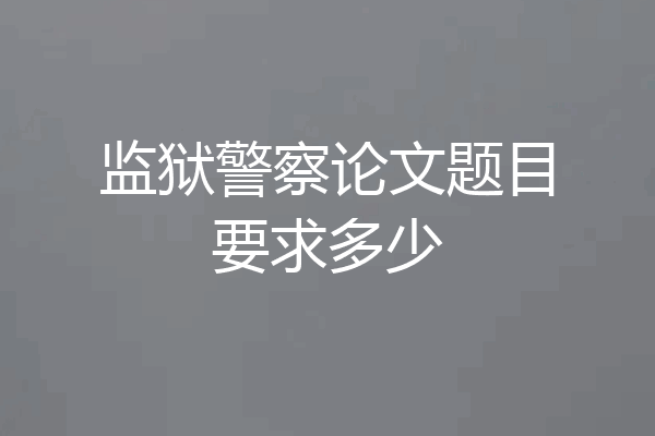 监狱警察论文题目要求多少