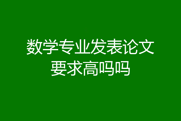 数学专业发表论文要求高吗吗