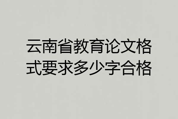 云南省教育论文格式要求多少字合格