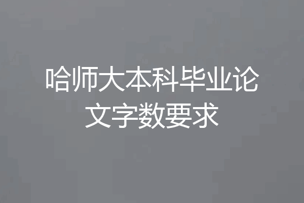 哈师大本科毕业论文字数要求