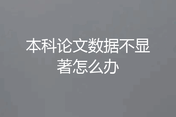 本科论文数据不显著怎么办