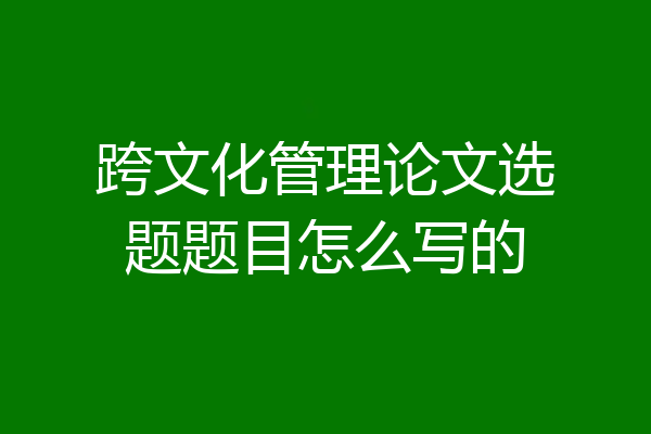 跨文化管理论文选题题目怎么写的