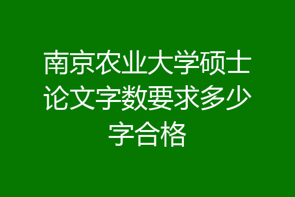 南京农业大学硕士论文字数要求多少字合格