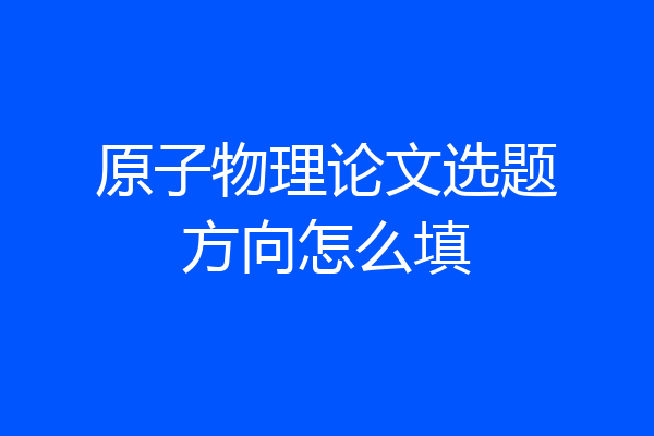 原子物理论文选题方向怎么填