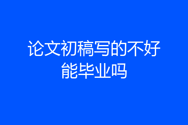 论文初稿写的不好能毕业吗