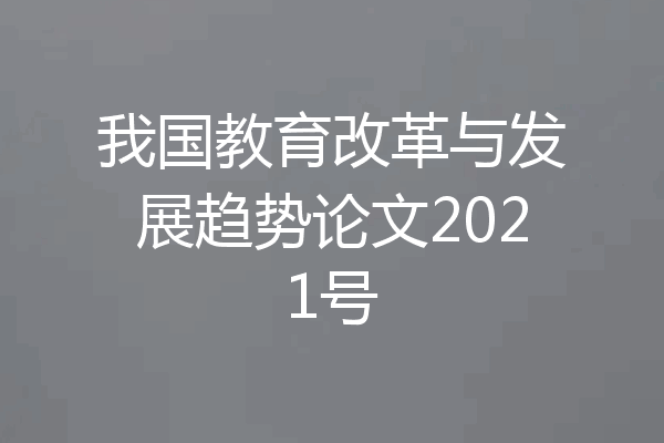 我国教育改革与发展趋势论文2021号