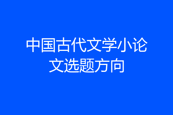 中国古代文学小论文选题方向