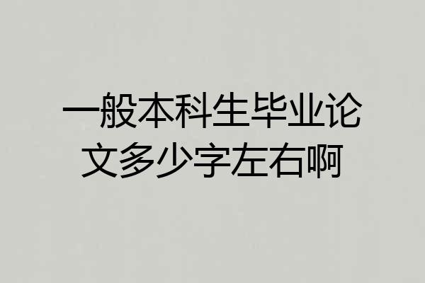 一般本科生毕业论文多少字左右啊